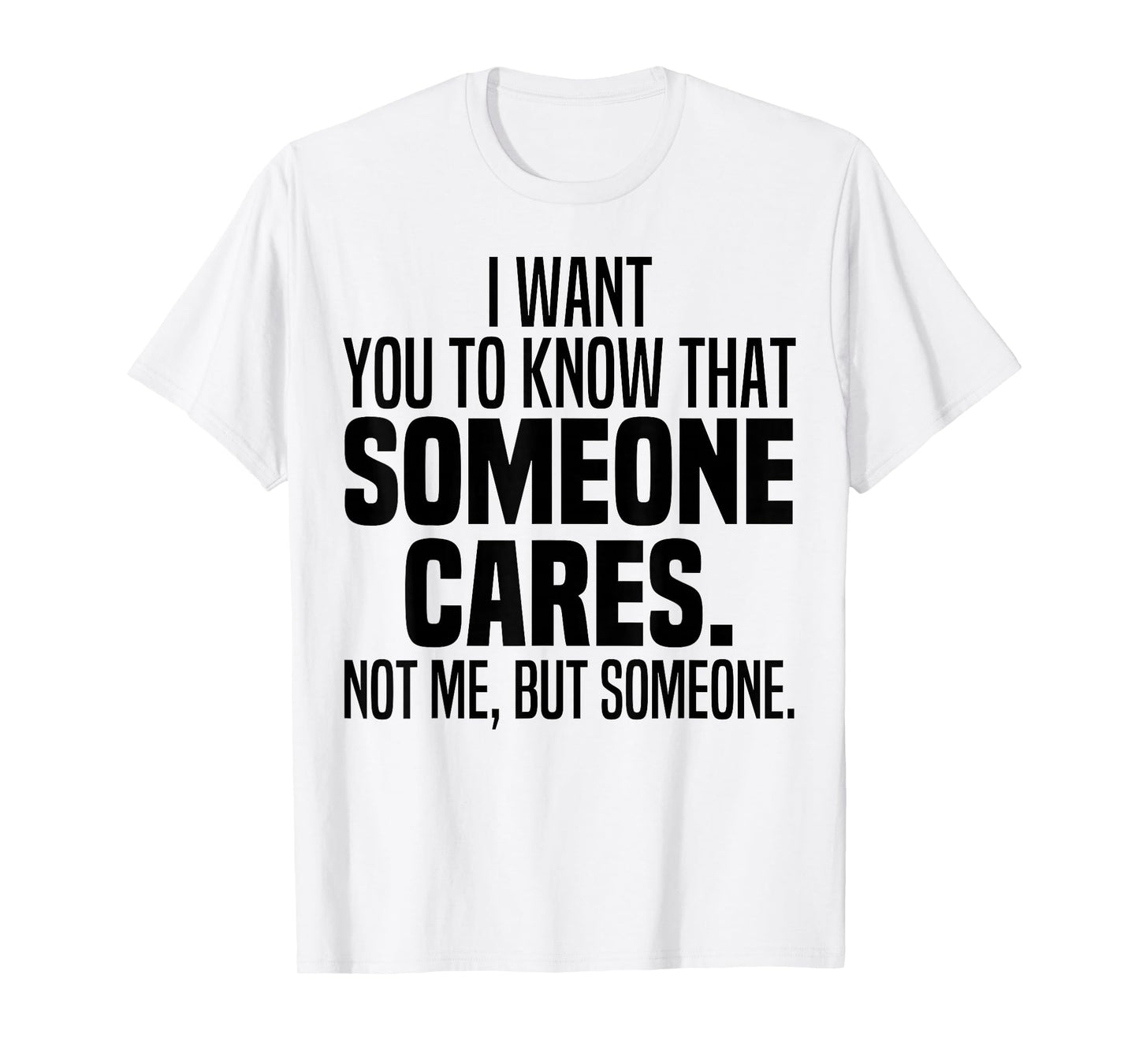 I Want You To Know That Someone Cares Not Me But Someone T-Shirt