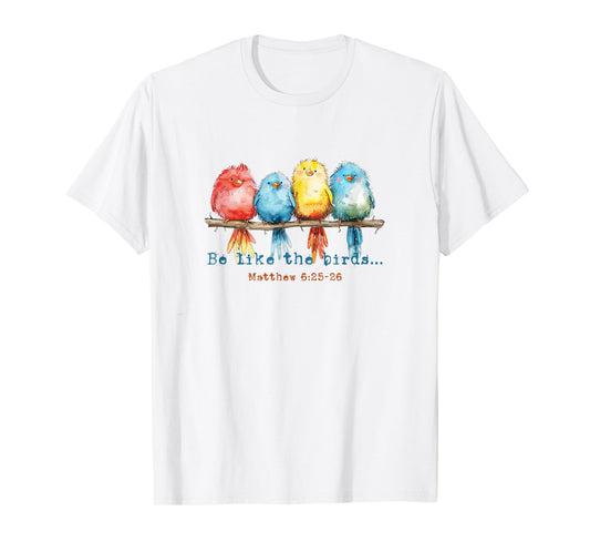 Be Like The Birds Matthew 6:25 Birds Nature Christian Bible T-Shirt