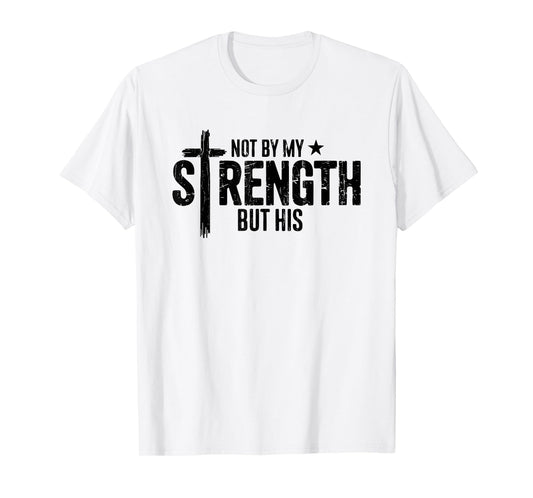 Not by My Strength But His, Christian, Bible Verse T-Shirt