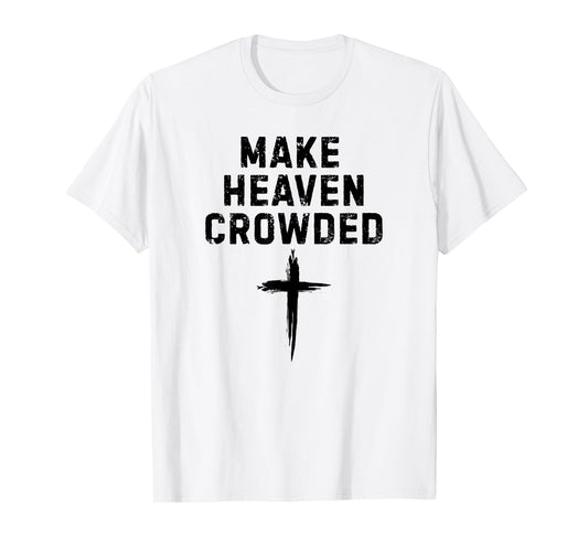 Make Heaven Crowded Christian Faith Cross Evangelism Design T-Shirt