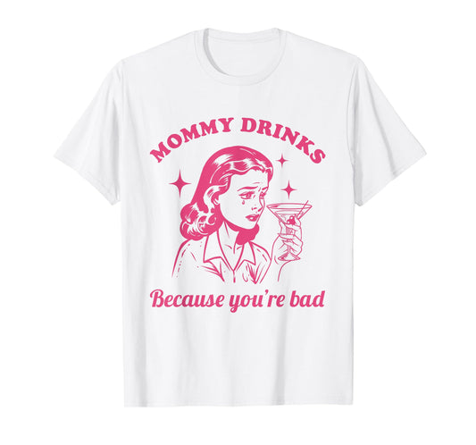 Mommy Drinks Because You're Bad Funny Motherhood Humor Mom T-Shirt
