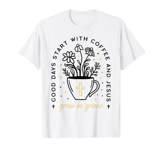 Good Days Start With Coffee And Jesus Grow In Grace T-Shirt