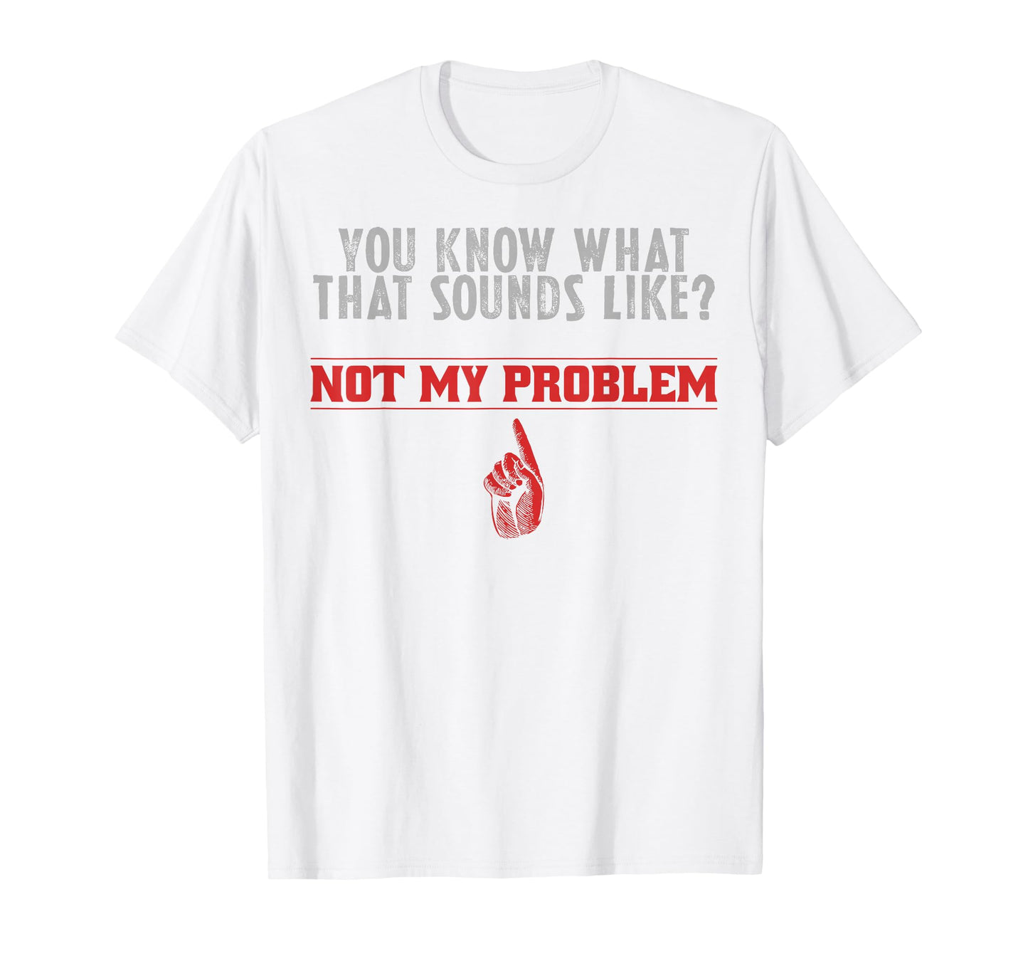 Not My Problem Funny Sayings Quotes Stupid Sarcastic People T-Shirt