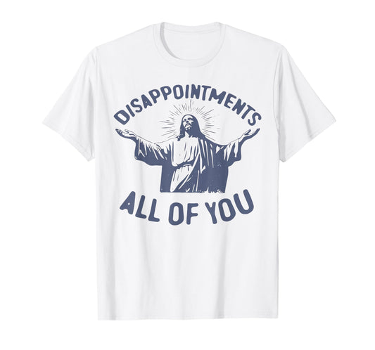 Disappointments Sarcastic All Of You Christian Jesus T-Shirt