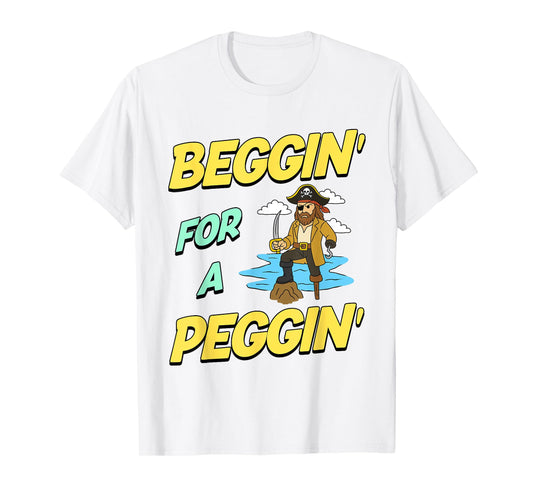 Beggin' For A Peggin' Funny Pirate Offensive Inappropriate T-Shirt