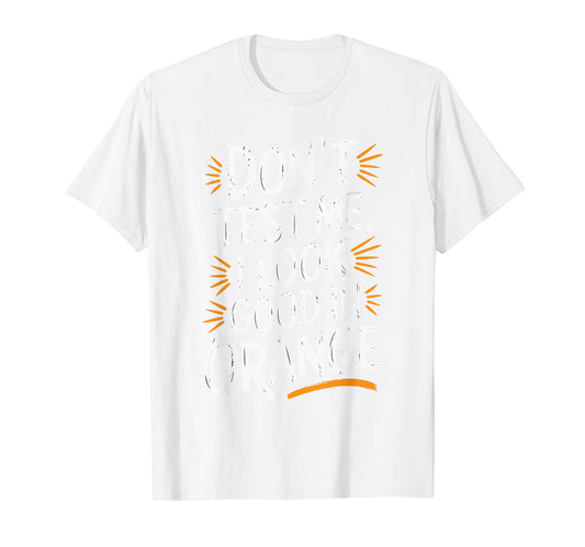 Don't Test Me I Look Good In Orange T-Shirt