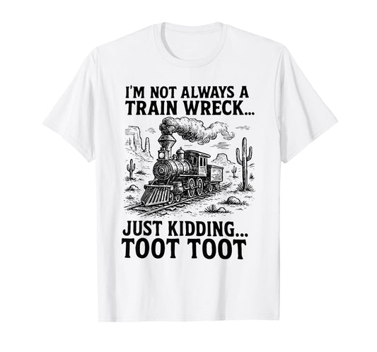 I'm Not Always A Train Wreck Just Kidding Toot Toot Train T-Shirt