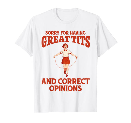 Sorry For Having Great Tits And Correct Opinions Funny Meme T-Shirt