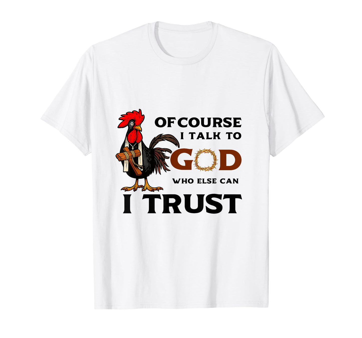 Of Course I Talk to God who else can I trust T-Shirt