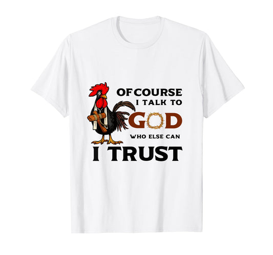 Of Course I Talk to God who else can I trust T-Shirt