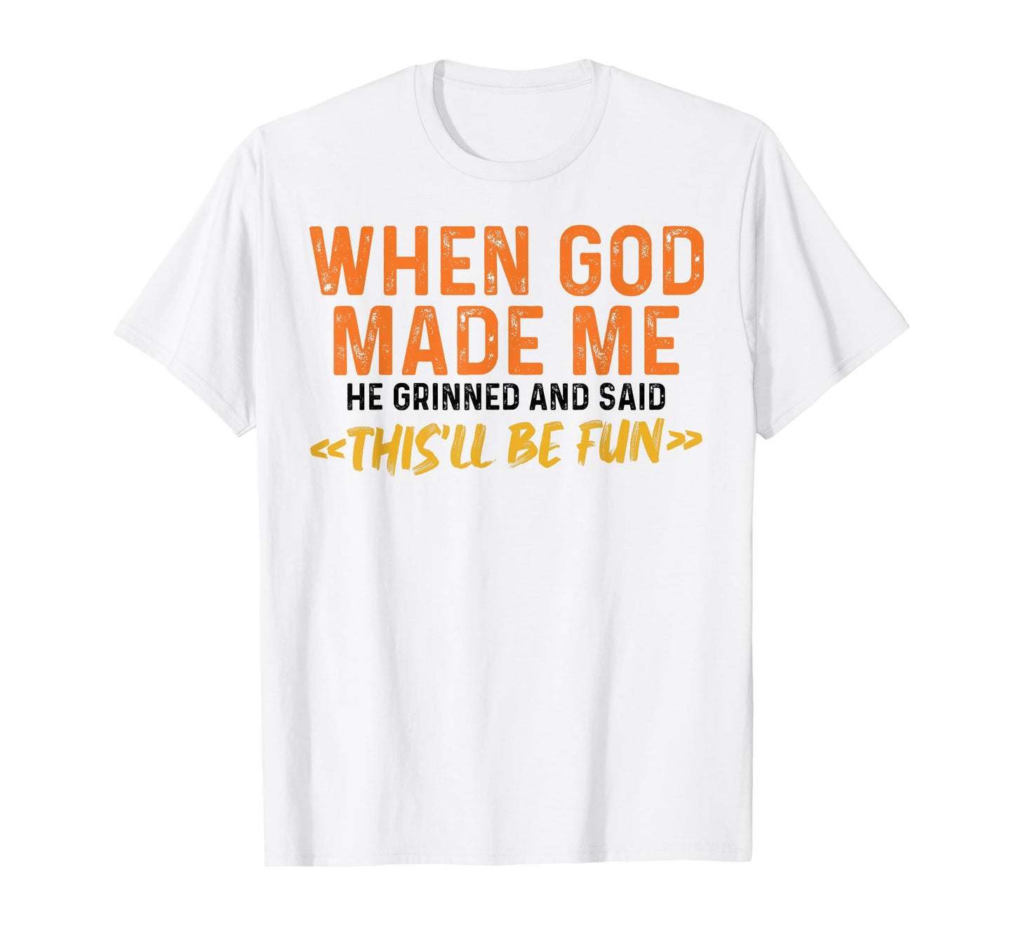 When God Made Me He Grinned and Said Funny Sarcastic Saying T-Shirt