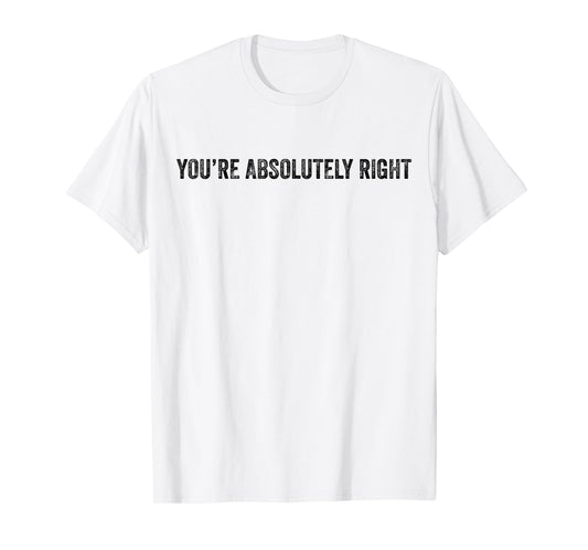 You’re Absolutely Right Sarcasm Funny Quote Meme T-Shirt