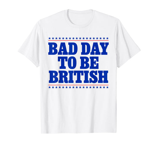 Bad Day To Be British Funny 4th Of July Humor Quote T-Shirt