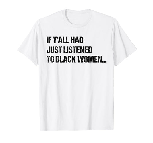 If Y'all Had Just Listened To Black Women Funny Saying Quote T-Shirt