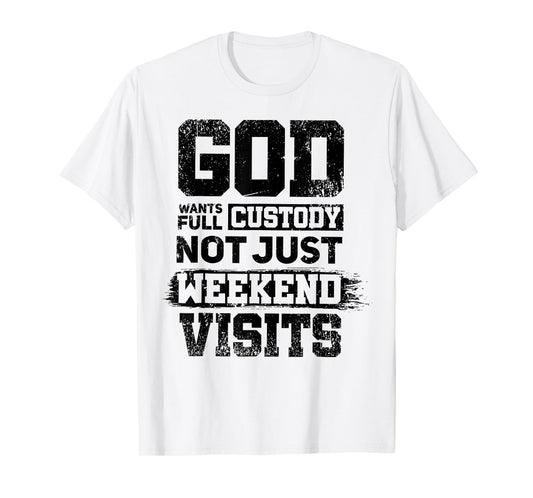 God Wants Full Custody Not Just Weekend Visits T-Shirt