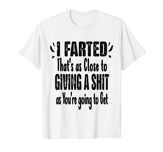 I Farted That's As Close To Me Giving Men Funny Fart Saying T-Shirt