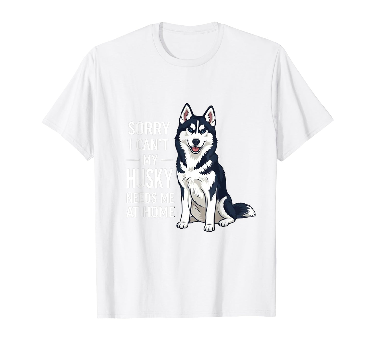 Sorry I Can’t My Husky Needs Me Funny Dog Quote T-Shirt