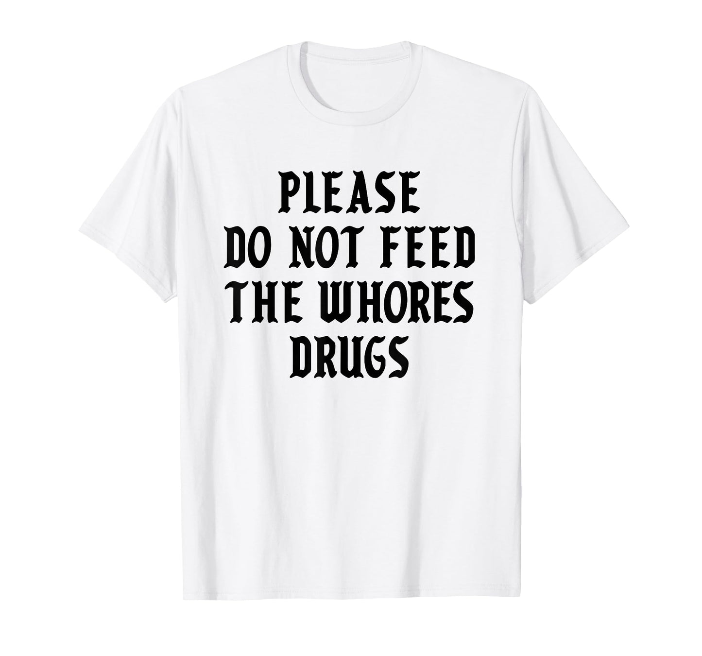 Please Do Not Feed The Whores Drugs T-Shirt