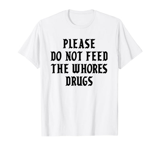Please Do Not Feed The Whores Drugs T-Shirt