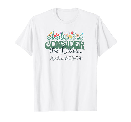 Consider the Lilies . . . Matthew 6:25-34 T-Shirt
