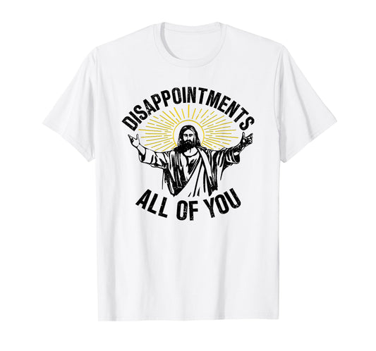 Disappointments All Of You, Sarcastic All Of You T-Shirt