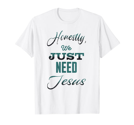 Honestly, We Just Need Jesus T-Shirt