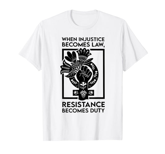 When Injustice Becomes Law Resistance Becomes Duty T-Shirt