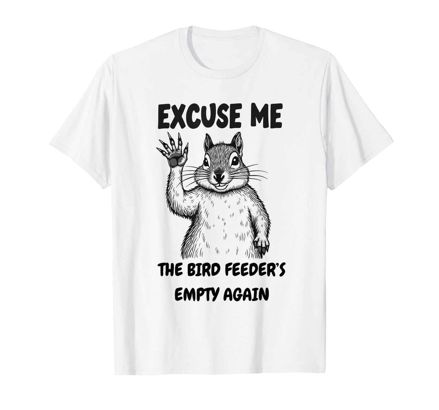 Excuse Me The Bird Feeder's Empty Again Squirrel Quote T-Shirt