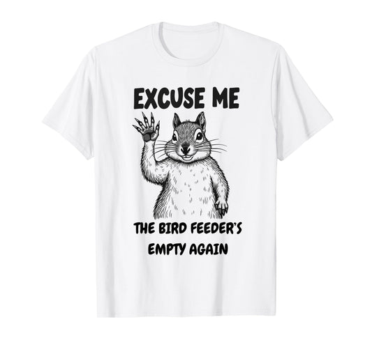 Excuse Me The Bird Feeder's Empty Again Squirrel Quote T-Shirt