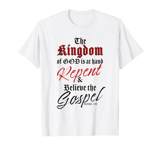 The Kingdom of GOD is at Hand – Repent & Believe the Gospel T-Shirt
