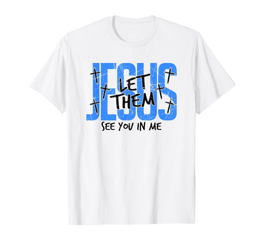 Jesus Let Them See You in Me, Christian T-Shirt