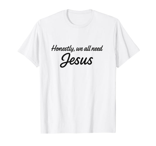 Honestly We All Need Jesus - Modern Christian Style T-Shirt