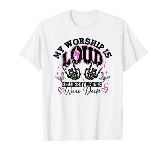 My Worship Is Loud Because My Wounds Were Deep, Christian T-Shirt