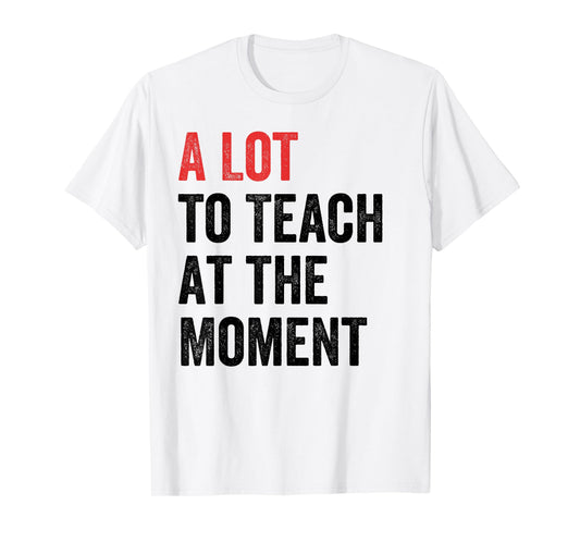 A Lot to Teach at the Moment Women's Men's Teacher Tee T-Shirt