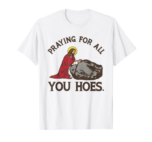 Praying for All You Hoes Shirt Praying for All You Hoes T-Shirt