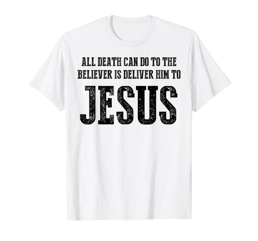 All Death can do to The Believer is Deliver him to Jesus T-Shirt