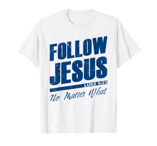 Luke 9:23 Follow Jesus No Matter What – Christian Gospel T-Shirt