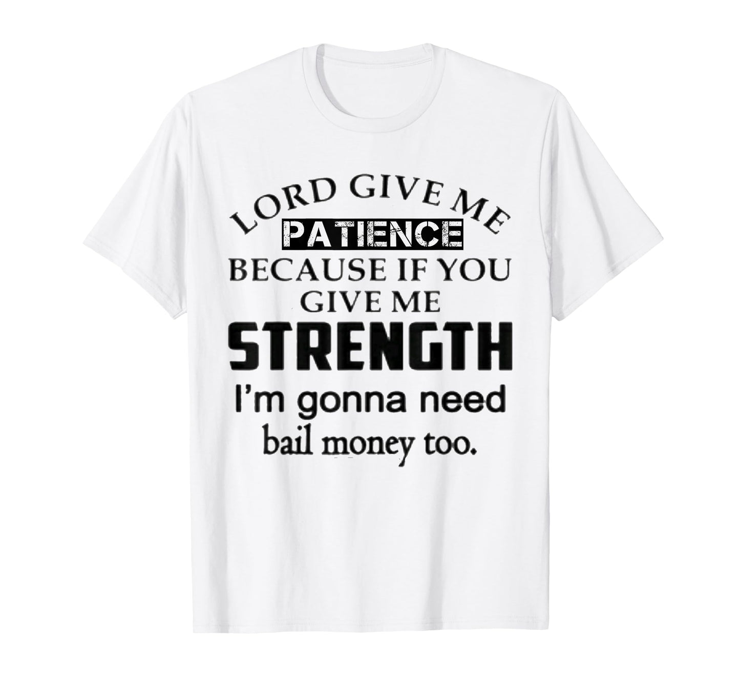 Funny Lord Give Me Patience Not Strength Or I'll Need Bail T-Shirt