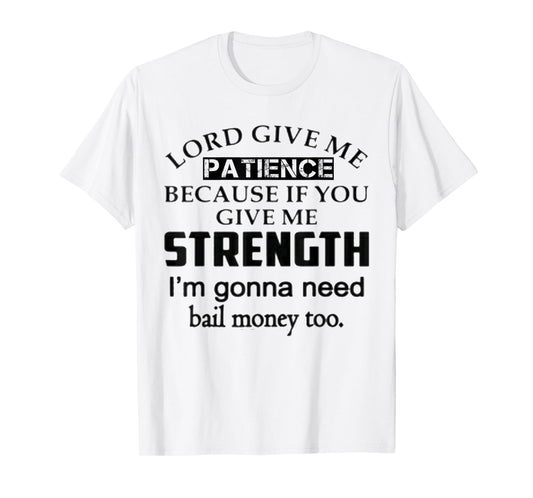 Funny Lord Give Me Patience Not Strength Or I'll Need Bail T-Shirt