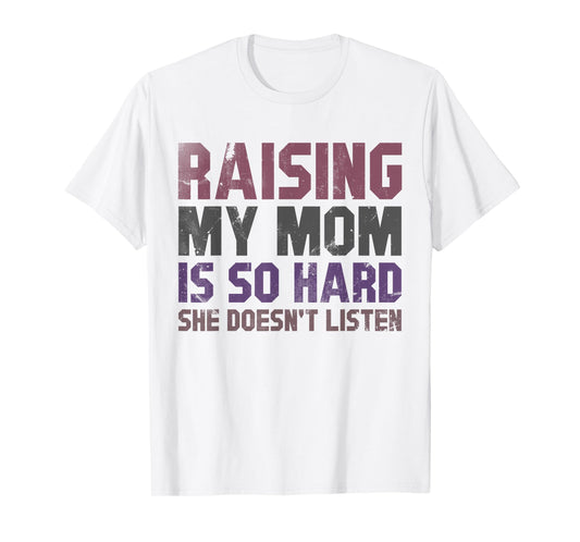 Raising My Mom Is So Hard She Doesn’t Listen Funny Quote T-Shirt