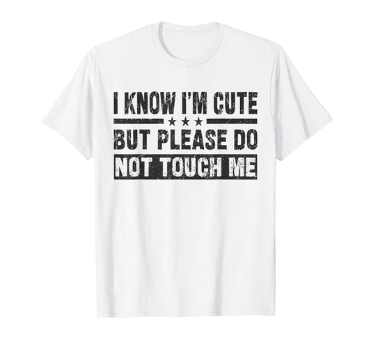 I Know I'm Cute But Please Do Not Touch Me - Funny Quote T-Shirt