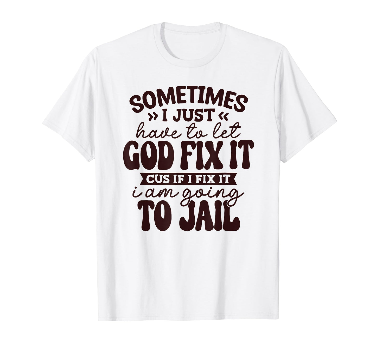Sometimes I just Have to let God fix it Cuz if I fix it T-Shirt