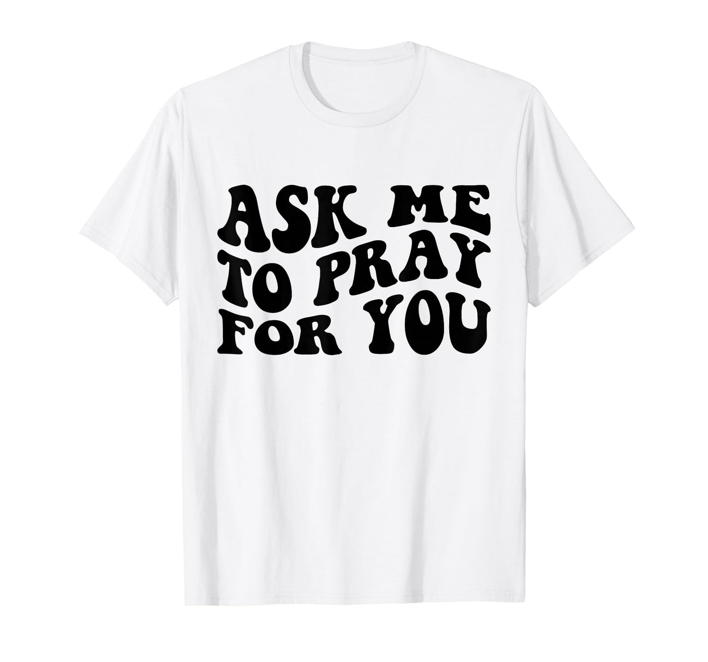 Ask Me to Pray for You Funny Faith Quote Believers Men Women T-Shirt