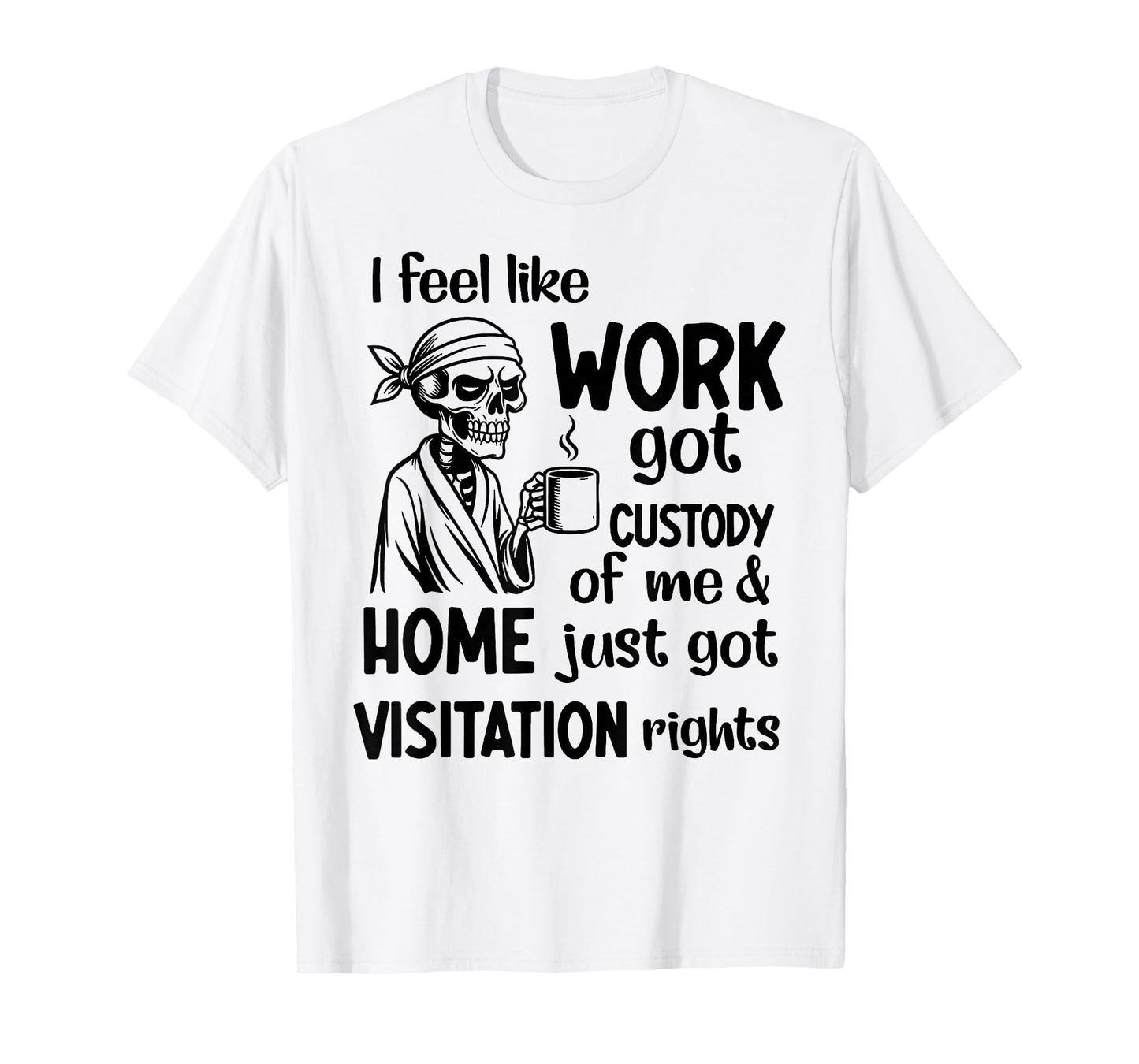 I Feel Like Work Got Custody Anel Custody of Me Funny Saying T-Shirt