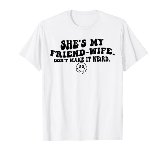 She's My Friend-Wife Don't Make It Weird Funny Saying Quote T-Shirt