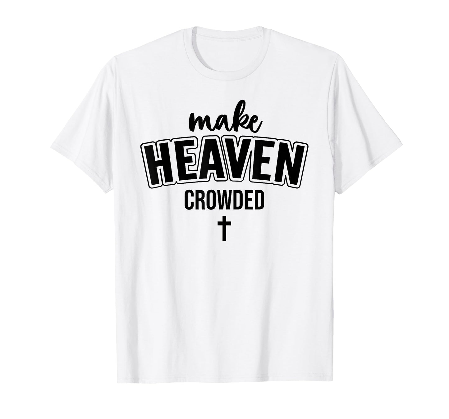 Make Heaven Crowded Christian Sign Jesus Cross God Quote T-Shirt