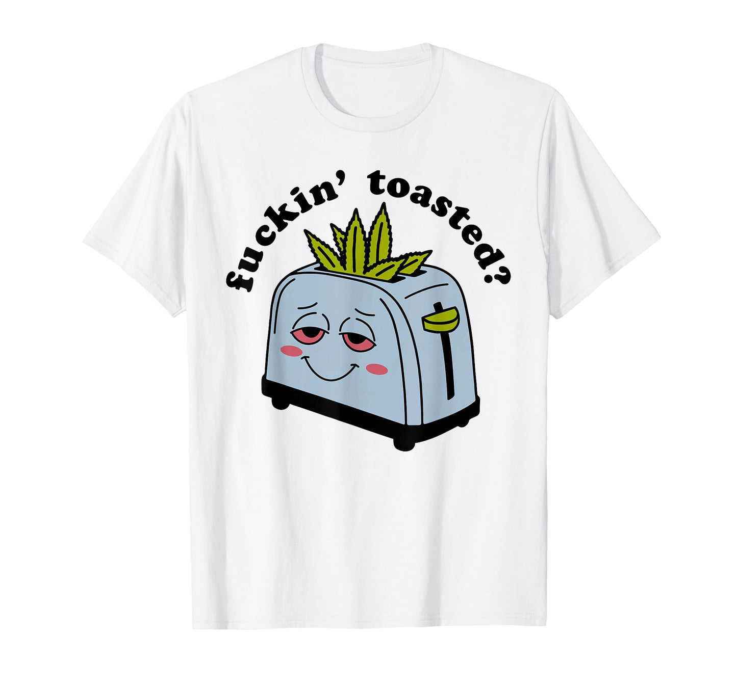 Fuckin Toasted - Funny Weed Toaster Cannabis Marijuana Smile T-Shirt