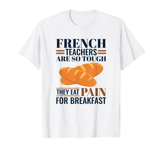 French Teachers Are So Tough They Eat Pain - French Teacher T-Shirt