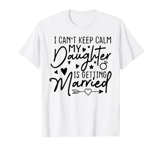 I Can't Keep Calm My Daughter Is Getting Married Wedding Day T-Shirt
