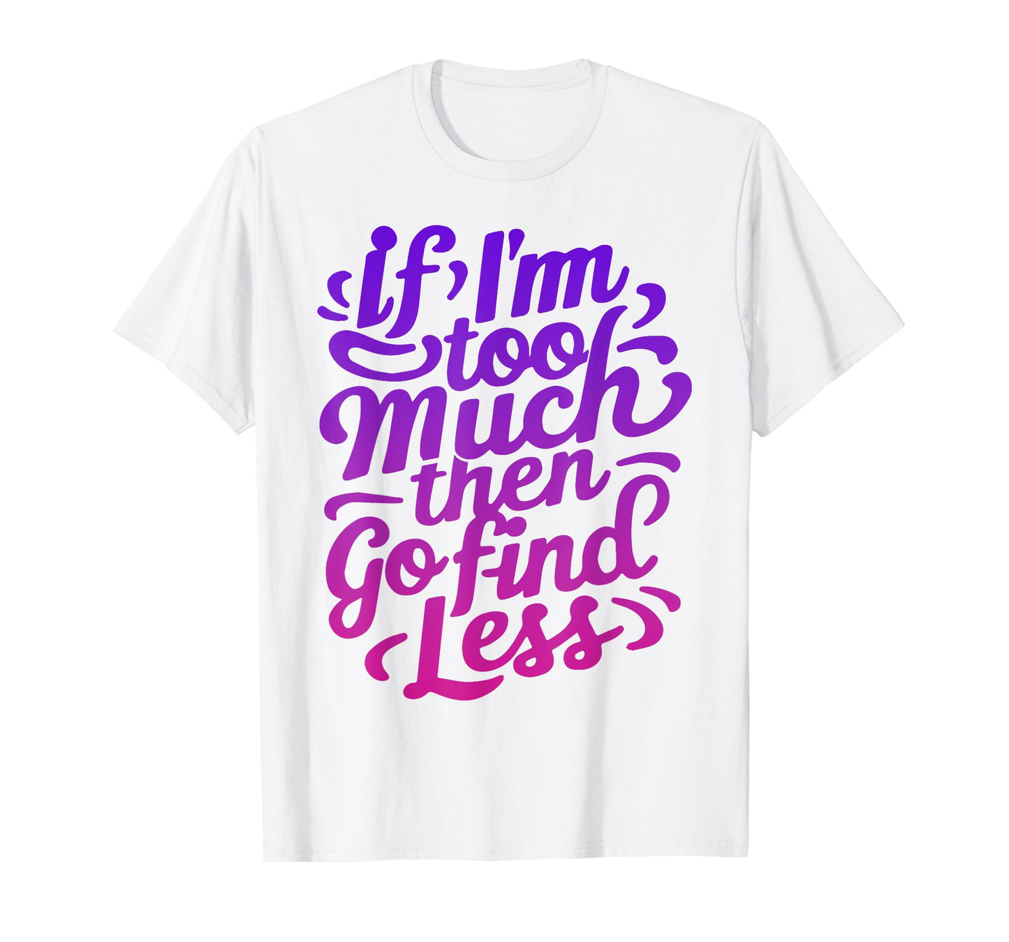 Womens If I'm too much then go find less T-Shirt